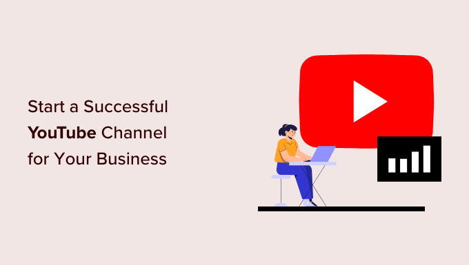 How to Start a Successful YouTube Channel for Your Business